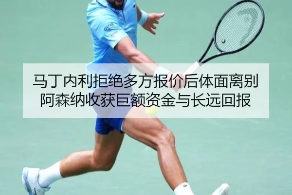 马丁内利拒绝多方报价后体面离别 阿森纳收获巨额资金与长远回报