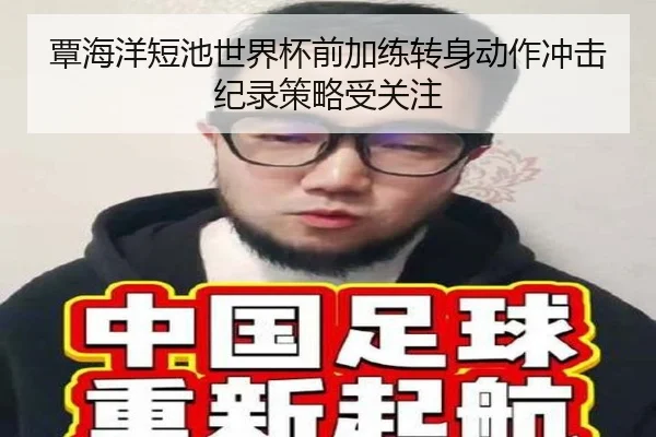 覃海洋短池世界杯前加练转身动作冲击纪录策略受关注